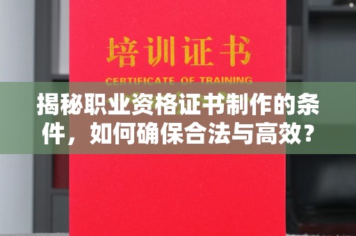 定州揭秘职业资格证书制作的条件，如何确保合法与高效？